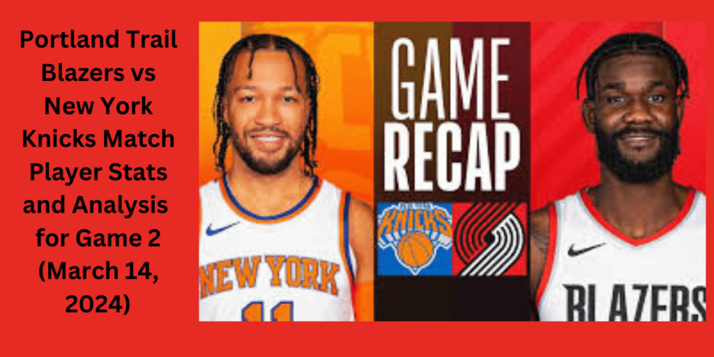 this image shown in Portland Trail Blazers vs New York Knicks Match Player Stats and Analysis for Game 2 (March 14, 2024)
